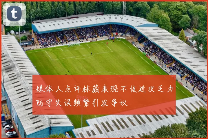 媒体人点评林葳表现不佳进攻乏力防守失误频繁引发争议
