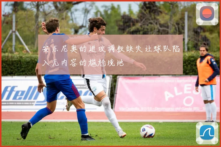 安东尼奥的进攻调教缺失让球队陷入无内容的尴尬境地