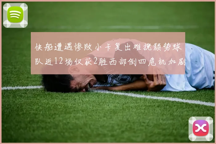 快船遭遇惨败小卡复出难挽颓势球队近12场仅获2胜西部倒四危机加剧