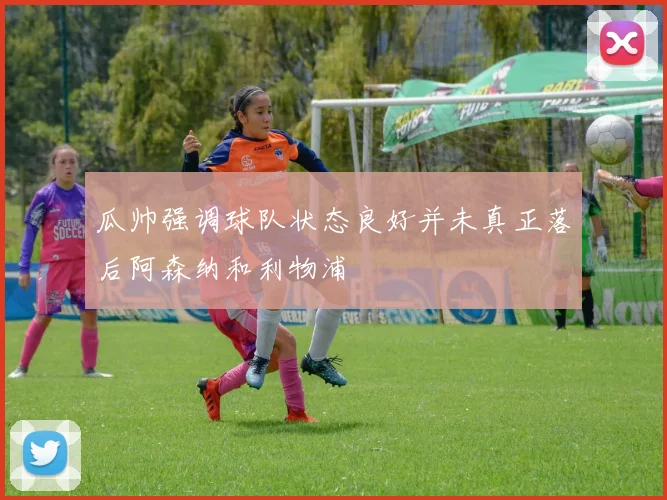 瓜帅强调球队状态良好并未真正落后阿森纳和利物浦