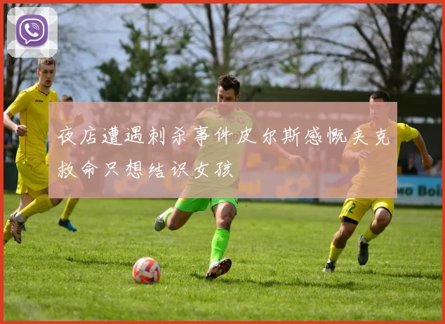 夜店遭遇刺杀事件皮尔斯感慨夹克救命只想结识女孩
