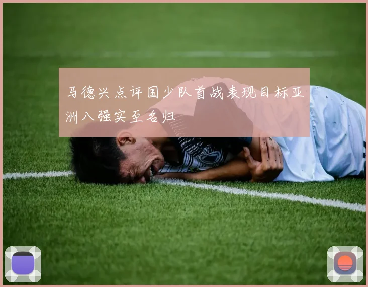 马德兴点评国少队首战表现目标亚洲八强实至名归