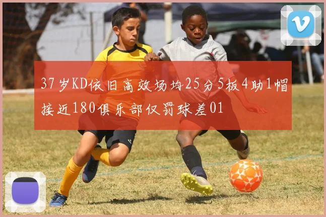 37岁KD依旧高效场均25分5板4助1帽接近180俱乐部仅罚球差01