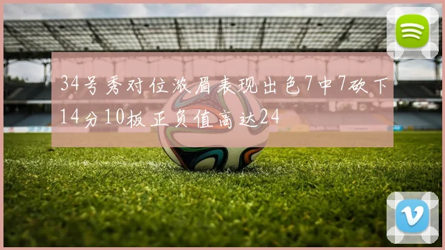 34号秀对位浓眉表现出色7中7砍下14分10板正负值高达24