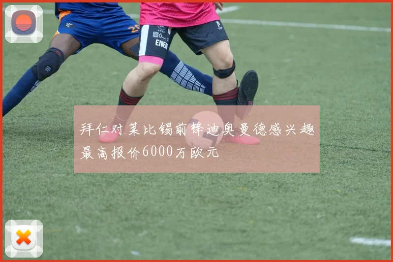 拜仁对莱比锡前锋迪奥曼德感兴趣最高报价6000万欧元