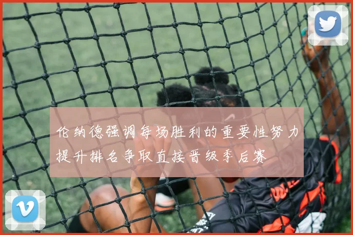 伦纳德强调每场胜利的重要性努力提升排名争取直接晋级季后赛