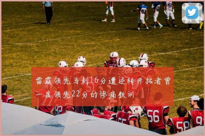 雷霆领先马刺16分遭逆转开拓者曾一度领先22分的惨痛教训