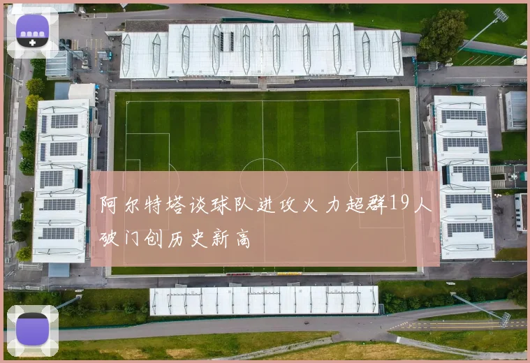 阿尔特塔谈球队进攻火力超群19人破门创历史新高