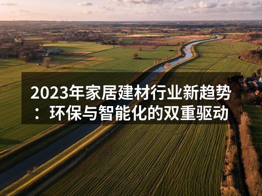 2023年家居建材行业新趋势：环保与智能化的双重驱动
