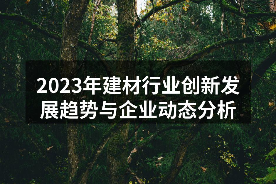 2023年建材行业创新发展趋势与企业动态分析