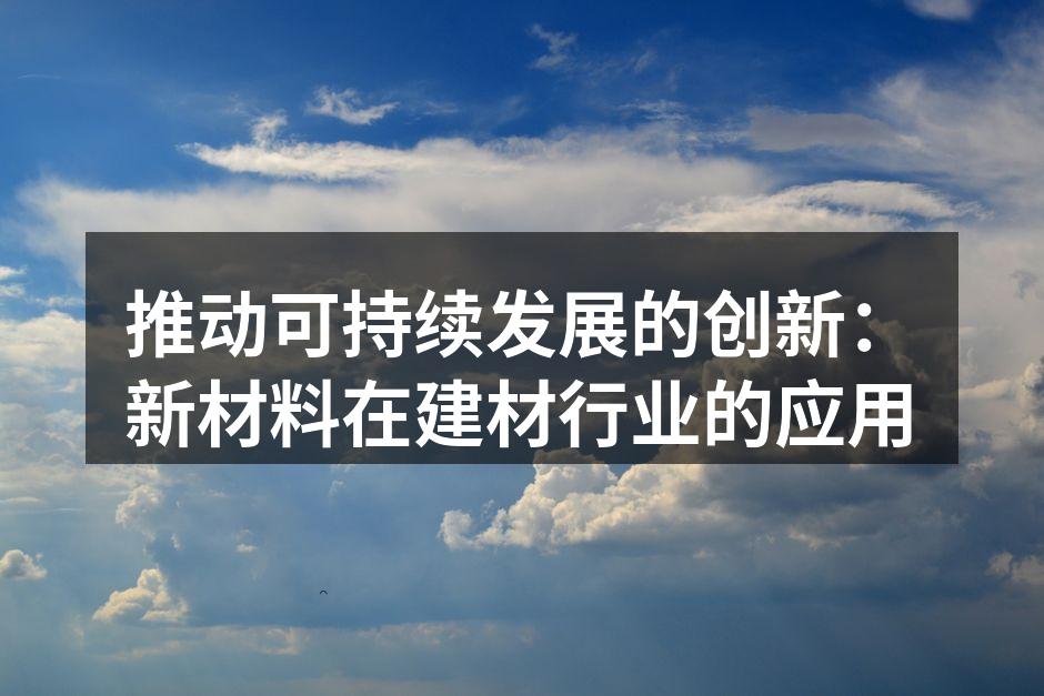 推动可持续发展的创新：新材料在建材行业的应用
