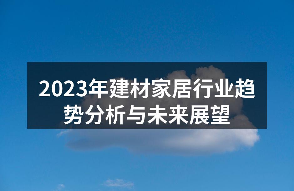2023年建材家居行业趋势分析与未来展望